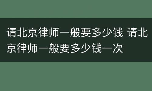 请北京律师一般要多少钱 请北京律师一般要多少钱一次