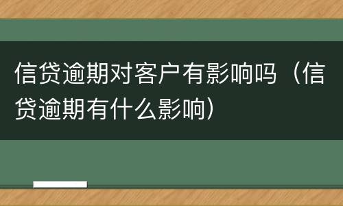 信贷逾期对客户有影响吗（信贷逾期有什么影响）