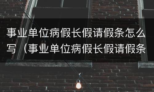 事业单位病假长假请假条怎么写（事业单位病假长假请假条怎么写的）
