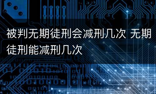 被判无期徒刑会减刑几次 无期徒刑能减刑几次