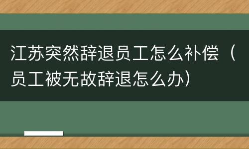 江苏突然辞退员工怎么补偿（员工被无故辞退怎么办）
