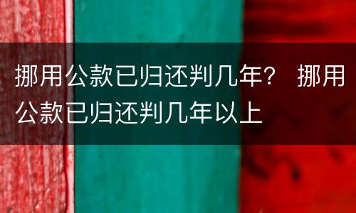 挪用公款已归还判几年？ 挪用公款已归还判几年以上
