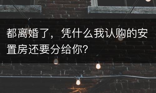 都离婚了，凭什么我认购的安置房还要分给你？