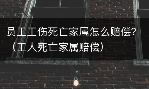 员工工伤死亡家属怎么赔偿？（工人死亡家属赔偿）