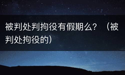 被判处判拘役有假期么？（被判处拘役的）
