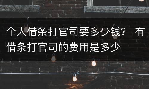 个人借条打官司要多少钱？ 有借条打官司的费用是多少