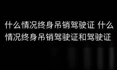 什么情况终身吊销驾驶证 什么情况终身吊销驾驶证和驾驶证