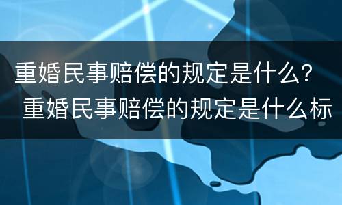 重婚民事赔偿的规定是什么？ 重婚民事赔偿的规定是什么标准