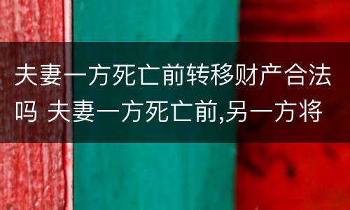 夫妻一方死亡前转移财产合法吗 夫妻一方死亡前,另一方将名下存款转移