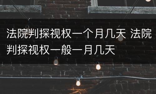 法院判探视权一个月几天 法院判探视权一般一月几天