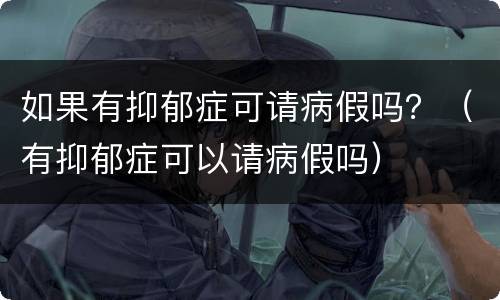 如果有抑郁症可请病假吗？（有抑郁症可以请病假吗）