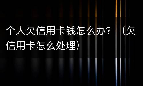 个人欠信用卡钱怎么办？（欠信用卡怎么处理）
