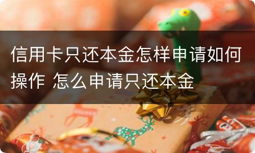 信用卡只还本金怎样申请如何操作 怎么申请只还本金