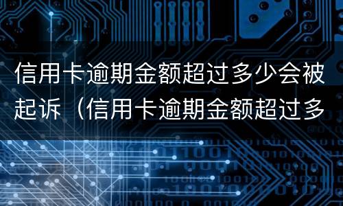 信用卡逾期金额超过多少会被起诉（信用卡逾期金额超过多少会被起诉呢）