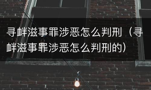 寻衅滋事罪涉恶怎么判刑（寻衅滋事罪涉恶怎么判刑的）