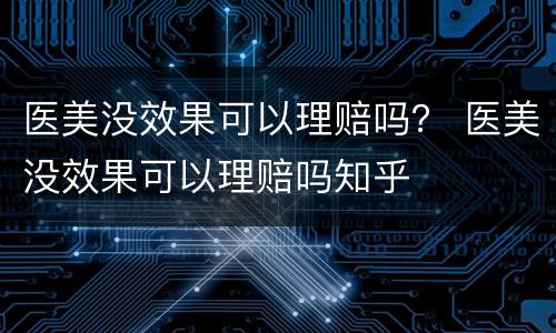医美没效果可以理赔吗？ 医美没效果可以理赔吗知乎