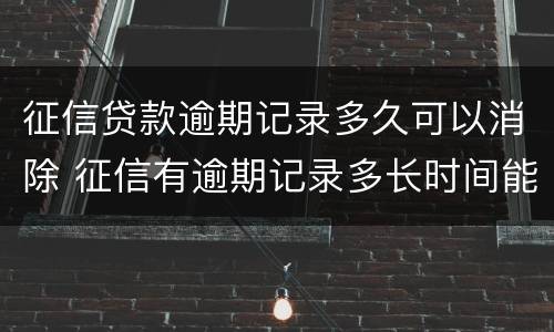 征信贷款逾期记录多久可以消除 征信有逾期记录多长时间能消除