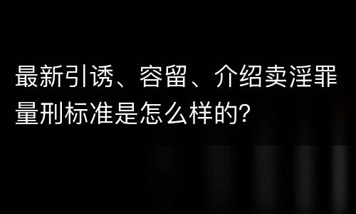 最新引诱、容留、介绍卖淫罪量刑标准是怎么样的？