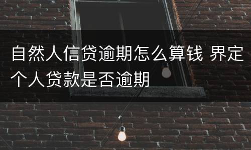 自然人信贷逾期怎么算钱 界定个人贷款是否逾期