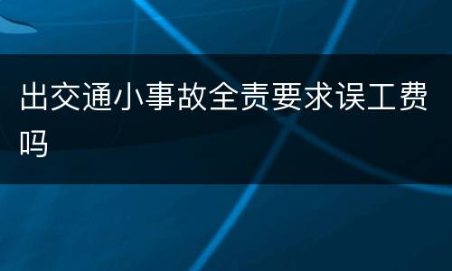 出交通小事故全责要求误工费吗