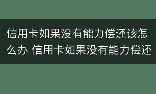 信用卡如果没有能力偿还该怎么办 信用卡如果没有能力偿还该怎么办理
