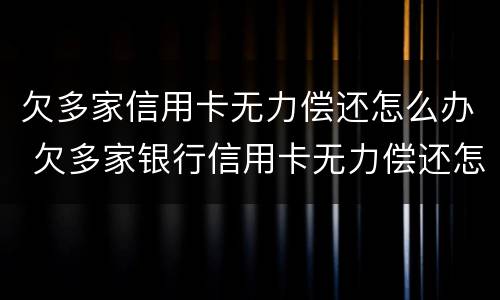 欠多家信用卡无力偿还怎么办 欠多家银行信用卡无力偿还怎么办