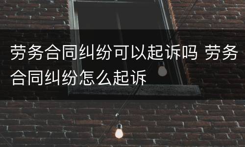 劳务合同纠纷可以起诉吗 劳务合同纠纷怎么起诉