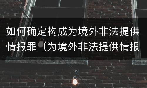 如何确定构成为境外非法提供情报罪（为境外非法提供情报罪最低判几年）