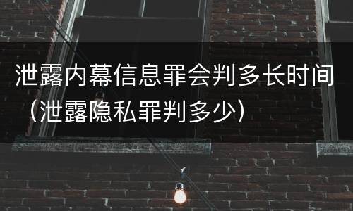泄露内幕信息罪会判多长时间（泄露隐私罪判多少）