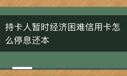 持卡人暂时经济困难信用卡怎么停息还本