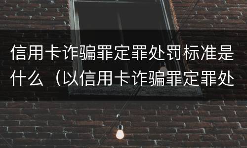 信用卡诈骗罪定罪处罚标准是什么（以信用卡诈骗罪定罪处罚）