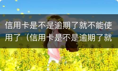 信用卡是不是逾期了就不能使用了（信用卡是不是逾期了就不能使用了呀）