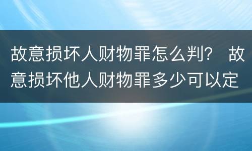 故意损坏人财物罪怎么判？ 故意损坏他人财物罪多少可以定罪