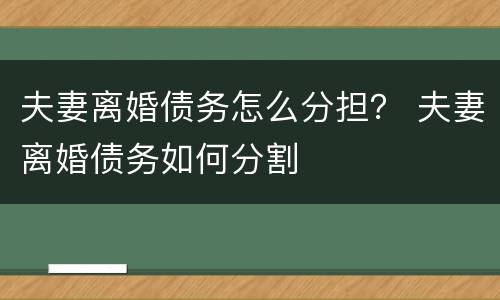夫妻离婚债务怎么分担？ 夫妻离婚债务如何分割