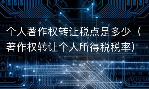 个人著作权转让税点是多少（著作权转让个人所得税税率）