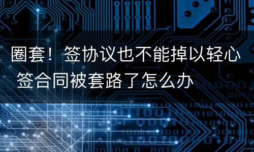 圈套！签协议也不能掉以轻心 签合同被套路了怎么办