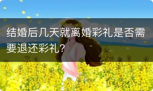 结婚后几天就离婚彩礼是否需要退还彩礼？
