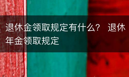 退休金领取规定有什么？ 退休年金领取规定