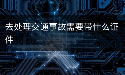 去处理交通事故需要带什么证件