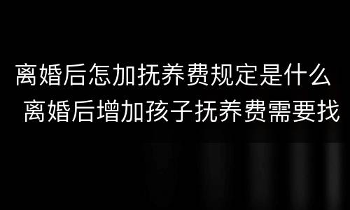 离婚后怎加抚养费规定是什么 离婚后增加孩子抚养费需要找律师吗