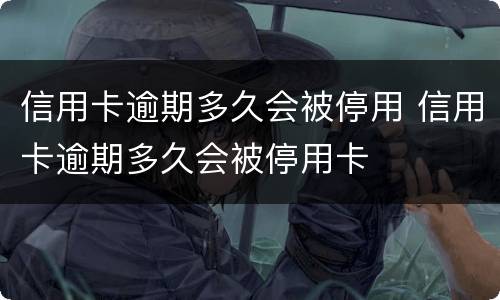 信用卡逾期多久会被停用 信用卡逾期多久会被停用卡