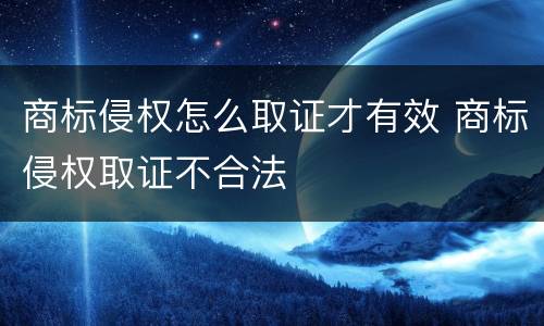 商标侵权怎么取证才有效 商标侵权取证不合法
