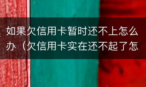 如果欠信用卡暂时还不上怎么办（欠信用卡实在还不起了怎么办）