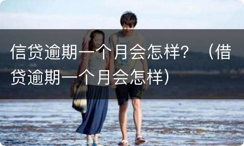 信贷逾期一个月会怎样？（借贷逾期一个月会怎样）