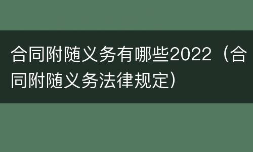 合同附随义务有哪些2022（合同附随义务法律规定）
