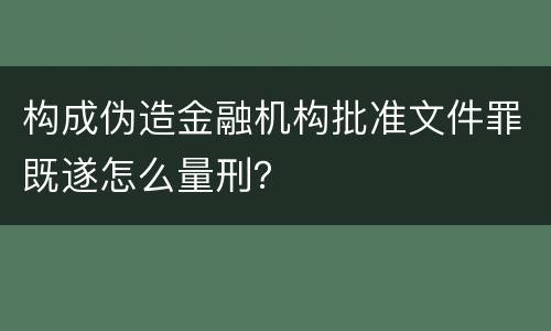 构成伪造金融机构批准文件罪既遂怎么量刑？