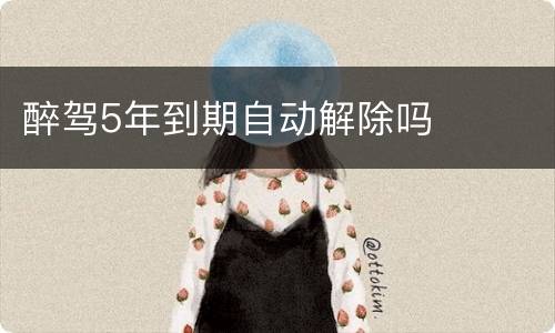 醉驾5年到期自动解除吗