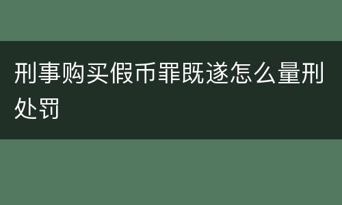 刑事购买假币罪既遂怎么量刑处罚