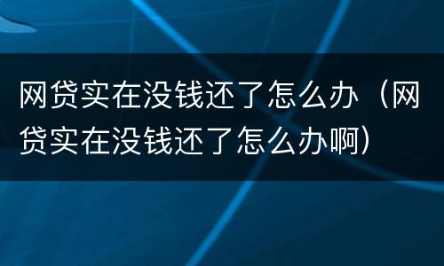 网贷实在没钱还了怎么办（网贷实在没钱还了怎么办啊）