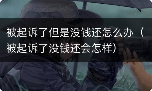 被起诉了但是没钱还怎么办（被起诉了没钱还会怎样）